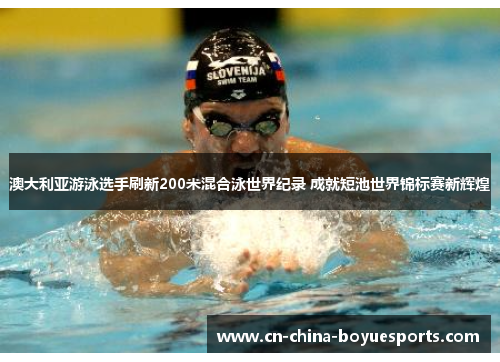 澳大利亚游泳选手刷新200米混合泳世界纪录 成就短池世界锦标赛新辉煌