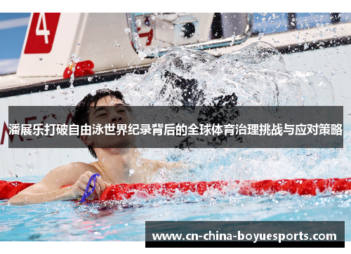 潘展乐打破自由泳世界纪录背后的全球体育治理挑战与应对策略 潘展乐打破自由泳世界纪录背后的全球体育治理挑战与应对策略