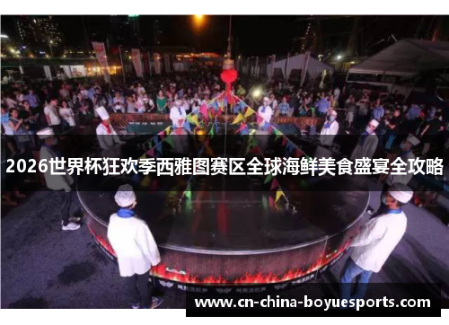 2026世界杯狂欢季西雅图赛区全球海鲜美食盛宴全攻略 2026世界杯狂欢季西雅图赛区全球海鲜美食盛宴全攻略