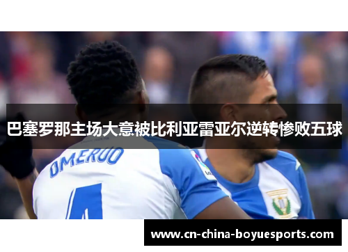 巴塞罗那主场大意被比利亚雷亚尔逆转惨败五球 巴塞罗那主场大意被比利亚雷亚尔逆转惨败五球