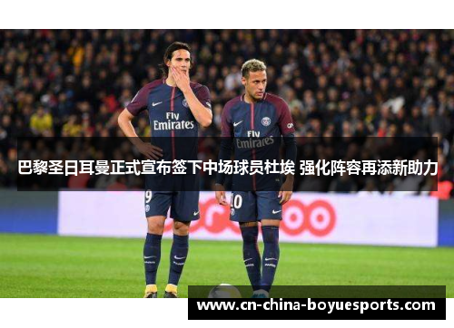 巴黎圣日耳曼正式宣布签下中场球员杜埃 强化阵容再添新助力