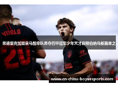 恩德里克加盟皇马前率队勇夺巴甲冠军少年天才启程伯纳乌新篇章之