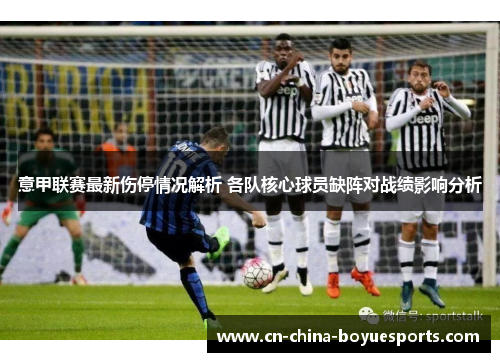 意甲联赛最新伤停情况解析 各队核心球员缺阵对战绩影响分析