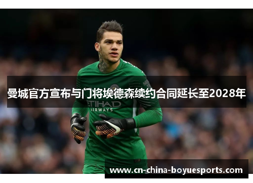 曼城官方宣布与门将埃德森续约合同延长至2028年 曼城官方宣布与门将埃德森续约合同延长至2028年