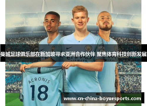 曼城足球俱乐部在新加坡寻求亚洲合作伙伴 聚焦体育科技创新发展