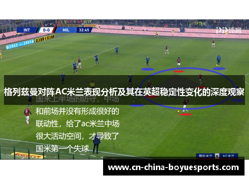 格列兹曼对阵AC米兰表现分析及其在英超稳定性变化的深度观察