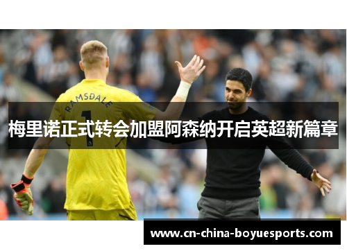 梅里诺正式转会加盟阿森纳开启英超新篇章 梅里诺正式转会加盟阿森纳开启英超新篇章