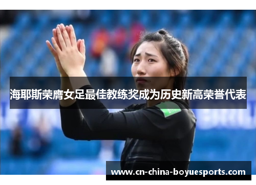 海耶斯荣膺女足最佳教练奖成为历史新高荣誉代表 海耶斯荣膺女足最佳教练奖成为历史新高荣誉代表