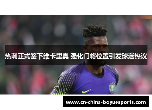 热刺正式签下维卡里奥 强化门将位置引发球迷热议