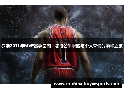 罗斯2011年MVP赛季回顾:领衔公牛崛起与个人荣誉的巅峰之旅 罗斯2011年MVP赛季回顾:领衔公牛崛起与个人荣誉的巅峰之旅