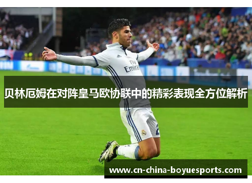 贝林厄姆在对阵皇马欧协联中的精彩表现全方位解析 贝林厄姆在对阵皇马欧协联中的精彩表现全方位解析