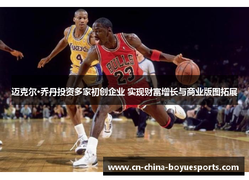 迈克尔·乔丹投资多家初创企业 实现财富增长与商业版图拓展 迈克尔·乔丹投资多家初创企业 实现财富增长与商业版图拓展