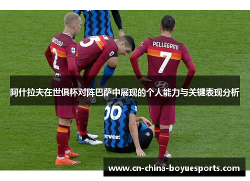 阿什拉夫在世俱杯对阵巴萨中展现的个人能力与关键表现分析 阿什拉夫在世俱杯对阵巴萨中展现的个人能力与关键表现分析