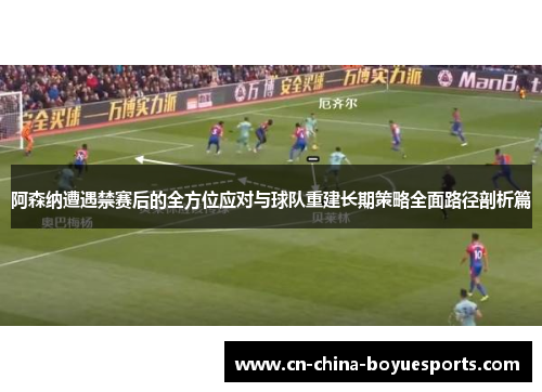 阿森纳遭遇禁赛后的全方位应对与球队重建长期策略全面路径剖析篇 阿森纳遭遇禁赛后的全方位应对与球队重建长期策略全面路径剖析篇