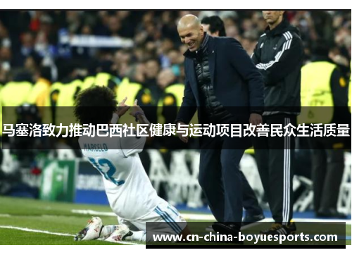 马塞洛致力推动巴西社区健康与运动项目改善民众生活质量 马塞洛致力推动巴西社区健康与运动项目改善民众生活质量