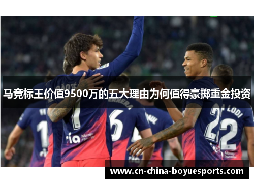 马竞标王价值9500万的五大理由为何值得豪掷重金投资 马竞标王价值9500万的五大理由为何值得豪掷重金投资